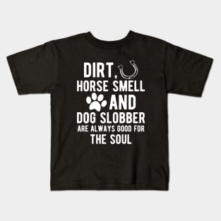 Horse and Dog - Dirt, Horse Smell and Dog Slobber are always good for the soul Kids T-Shirt